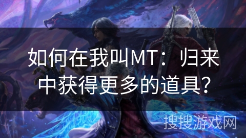 如何在我叫MT：归来中获得更多的道具？