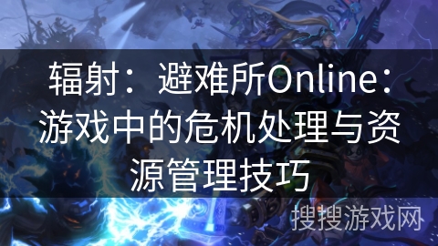 辐射：避难所Online：游戏中的危机处理与资源管理技巧