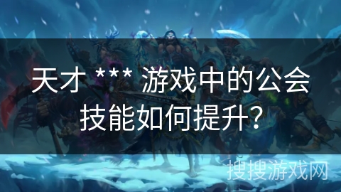 天才 *** 游戏中的公会技能如何提升？