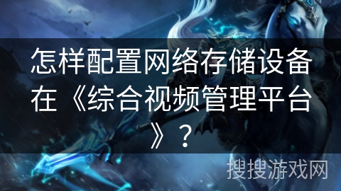 怎样配置网络存储设备在《综合视频管理平台》？