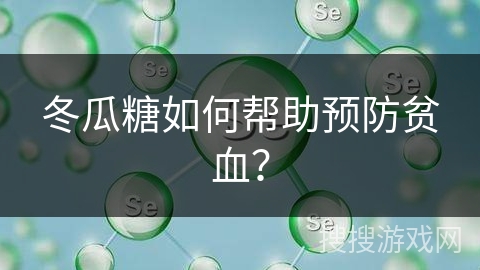 冬瓜糖如何帮助预防贫血？