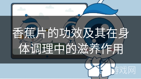 香蕉片的功效及其在身体调理中的滋养作用