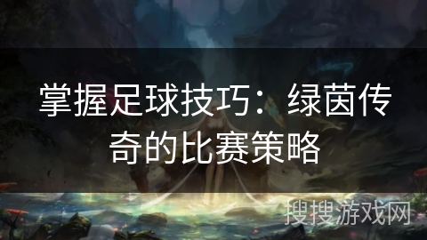掌握足球技巧：绿茵传奇的比赛策略