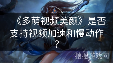 《多萌视频美颜》是否支持视频加速和慢动作？