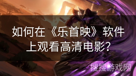 如何在《乐首映》软件上观看高清电影？