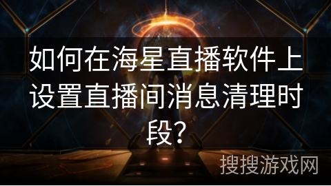 如何在海星直播软件上设置直播间消息清理时段？