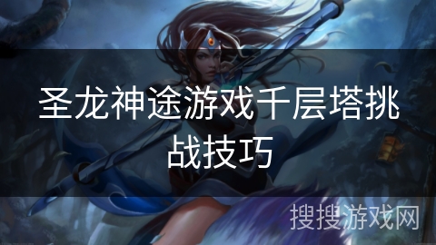 圣龙神途游戏千层塔挑战技巧