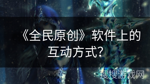 《全民原创》软件上的互动方式？