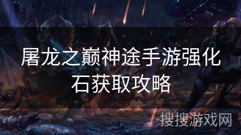 屠龙之巅神途手游强化石获取攻略