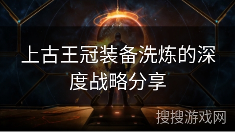 上古王冠装备洗炼的深度战略分享