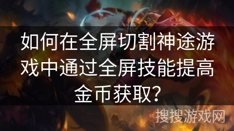 如何在全屏切割神途游戏中通过全屏技能提高金币获取？