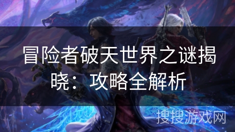 冒险者破天世界之谜揭晓：攻略全解析