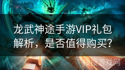 龙武神途手游VIP礼包解析，是否值得购买？