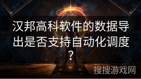 汉邦高科软件的数据导出是否支持自动化调度？