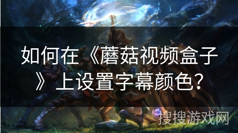 如何在《蘑菇视频盒子》上设置字幕颜色？