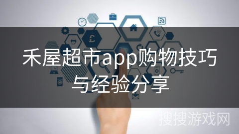 禾屋超市app购物技巧与经验分享