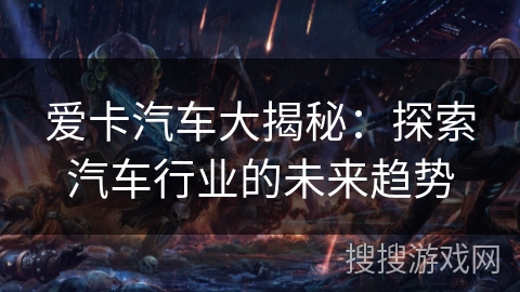 爱卡汽车大揭秘：探索汽车行业的未来趋势