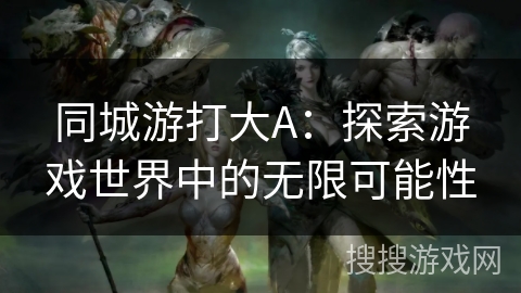 同城游打大A：探索游戏世界中的无限可能性