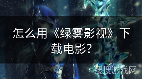 怎么用《绿雾影视》下载电影？