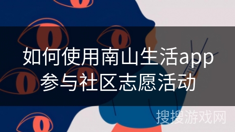 如何使用南山生活app参与社区志愿活动