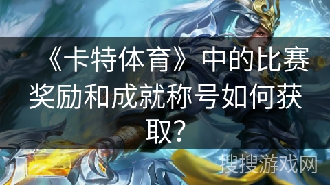 《卡特体育》中的比赛奖励和成就称号如何获取？