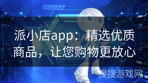 派小店app：精选优质商品，让您购物更放心