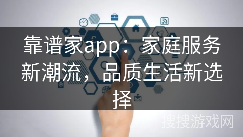 靠谱家app：家庭服务新潮流，品质生活新选择