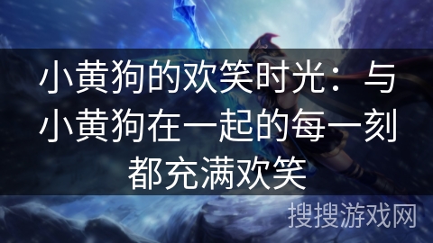 小黄狗的欢笑时光：与小黄狗在一起的每一刻都充满欢笑