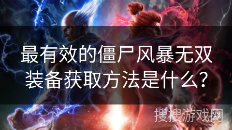 最有效的僵尸风暴无双装备获取方法是什么？