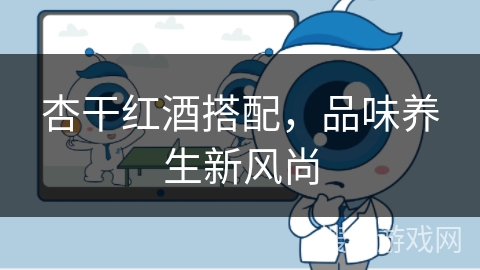 杏干红酒搭配，品味养生新风尚