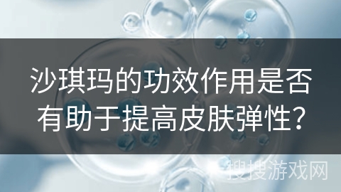 沙琪玛的功效作用是否有助于提高皮肤弹性？