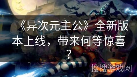 《异次元主公》全新版本上线，带来何等惊喜？