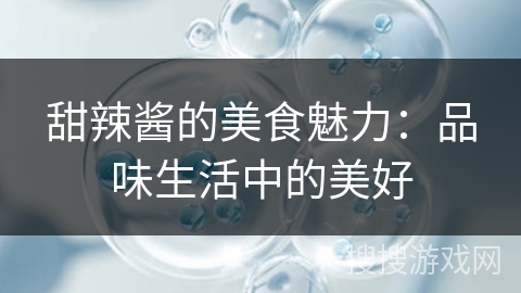 甜辣酱的美食魅力：品味生活中的美好
