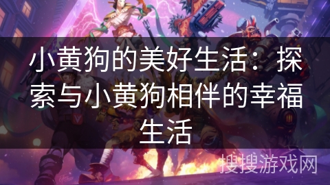 小黄狗的美好生活：探索与小黄狗相伴的幸福生活