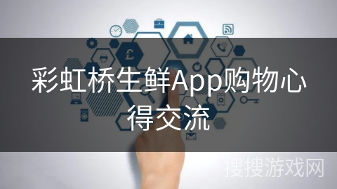 彩虹桥生鲜App购物心得交流