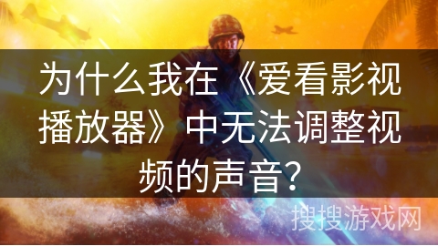 为什么我在《爱看影视播放器》中无法调整视频的声音？