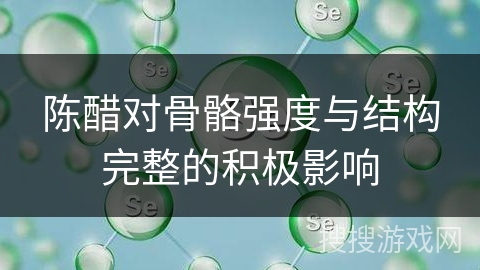 陈醋对骨骼强度与结构完整的积极影响