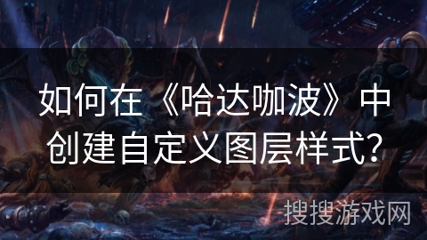 如何在《哈达咖波》中创建自定义图层样式？