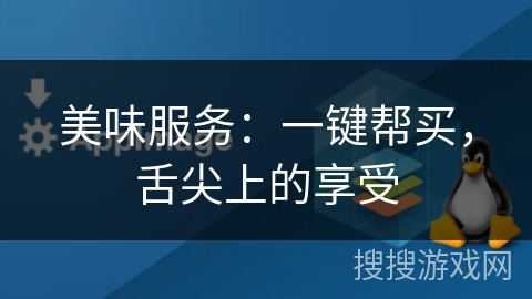美味服务：一键帮买，舌尖上的享受