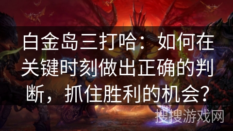 白金岛三打哈：如何在关键时刻做出正确的判断，抓住胜利的机会？