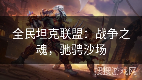 全民坦克联盟：战争之魂，驰骋沙场