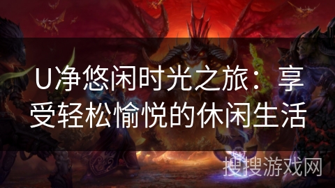 U净悠闲时光之旅：享受轻松愉悦的休闲生活