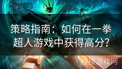策略指南：如何在一拳超人游戏中获得高分？