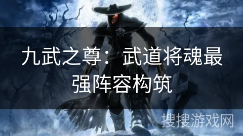 九武之尊：武道将魂最强阵容构筑