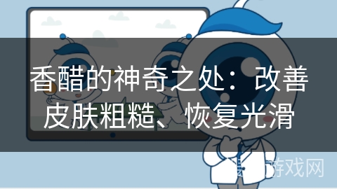 香醋的神奇之处：改善皮肤粗糙、恢复光滑