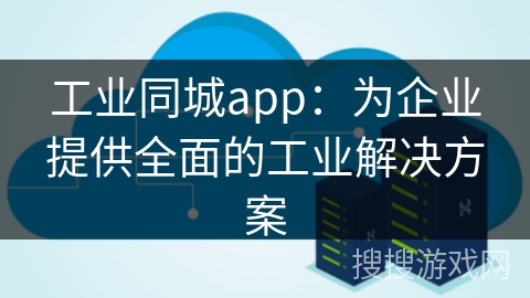 工业同城app：为企业提供全面的工业解决方案