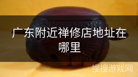 广东附近禅修店地址在哪里