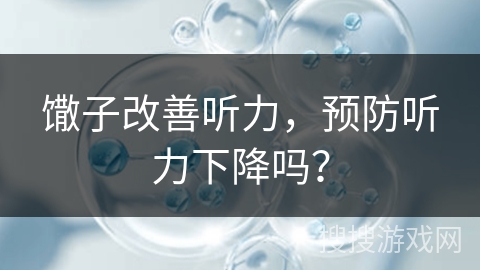 馓子改善听力，预防听力下降吗？