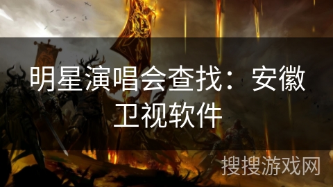 明星演唱会查找：安徽卫视软件