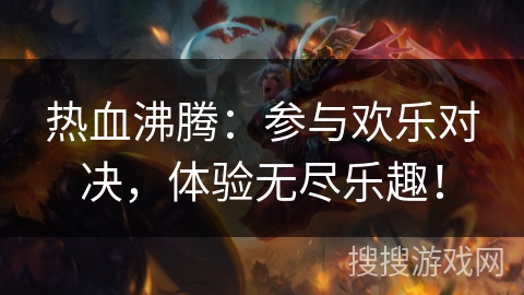 热血沸腾：参与欢乐对决，体验无尽乐趣！